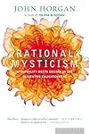 Rational Mysticism: Spirituality Meets Science in the Search for Enlightenment - John Horgan