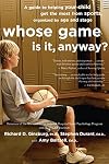 Whose Game Is It, Anyway?: A Guide to Helping Your Child Get the Most from Sports, Organized by Age and Stage