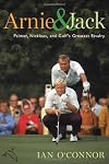 Arnie & Jack: Palmer, Nicklaus, and Golf's Greatest Rivalry