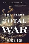 The First Total War: Napoleon's Europe and the Birth of Warfare as We Know It