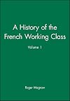 A History of the French Working Class, Volume I: The Age of Artisan Revolution, 1815-1871