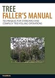 The Tree Fallers Manual Techniques For Standard And Complex Treefelling Operations