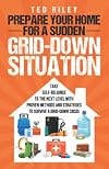 Prepare Your Home for a Sudden Grid-Down Situation: Take Self-Reliance to the Next Level with Proven Methods and Strategies to Survive a Grid-Down ... the Modern Family to Prepare for Any Crisis)