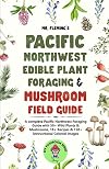 Pacific Northwest Edible Plant Foraging & Mushroom Field Guide: A Complete Pacific Northwest Foraging Guide with 50 Wild Plants & Mushrooms, 18+ Recipes & 150+ Instructional Colored Images