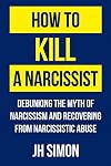 How To Kill A Narcissist: Debunking The Myth Of Narcissism And Recovering From Narcissistic Abuse (1)