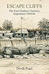 Escape Cliffs: The First Northern Territory Expedition 1864-66