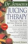 Dr. Jensen's Juicing Therapy : Nature's Way to Better Health and a Longer Life