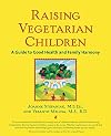 Raising Vegetarian Children : A Guide to Good Health and Family Harmony
