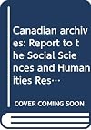 Canadian archives : report to the Social Sciences and Humanities Research Council of Canada