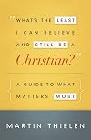 What's the Least I Can Believe and Still Be a Christian?: A Guide to What Matters Most