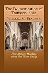 The Domestication of Transcendence: How Modern Thinking about God Went Wrong