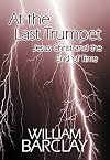 At the Last Trumpet: Jesus Christ and the End of Time (The William Barclay Library)