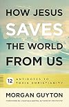 How Jesus Saves the World from Us: 12 Antidotes to Toxic Christianity