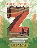 The Quest For Z The True Story Of Explorer Percy Fawcett And A Lost City In The Amazon