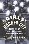 The Girls of Murder City: Fame, Lust, and the Beautiful Killers who Inspired Chicago