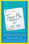 Treat Me, Not My Age: A Doctor's Guide to Getting the Best Care as You or a LovedOne Gets Older