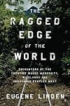 The Ragged Edge of the World: Encounters at the Frontier Where Modernity, Wildlands, and Indigenous Peoples Meet