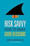 Risk Savvy How To Make Good Decisions