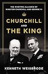 Churchill and the King: The Wartime Alliance of Winston Churchill and George VI
