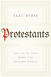 Protestants: The Faith That Made the Modern World