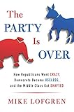 The Party Is Over How Republicans Went Crazy Democrats Became Useless And The Middle Class Got Shafted