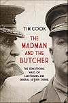 The Madman and the Butcher: The Sensational Wars Of Sam Hughes And General Arthur Currie