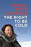 The Right To Be Cold One Womans Story Of Protecting Her Culture The Arctic And The Whole Planet