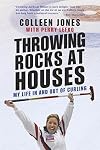 Throwing Rocks at Houses: My Life in and out of Curling