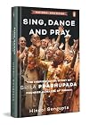 Sing, Dance and Pray: The Inspirational Story of Srila Prabhupada Founder-Acharya of Iskcon