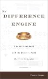 The Difference Engine: Charles Babbage and the Quest to Build the First Computer