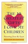 The 10 Greatest Gifts I Give My Children: Parenting from the Heart