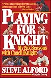 Playing for Knight: My Six Seasons with Coach Knight