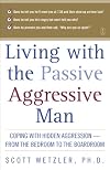 Living with the Passive-Aggressive Man: Coping with Hidden Aggression - From the Bedroom to the Boardroom