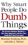 Why Smart People Do Dumb Things: The Greatest Business Blunders - How They Happened, and How They Could Have Been Prevented