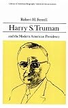 Harry S. Truman and the Modern American Presidency (Library of American Biography Series)