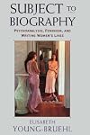 Subject to Biography: Psychoanalysis, Feminism, and Writing Women's Lives