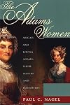 The Adams Women: Abigail and Louisa Adams, Their Sisters and Daughters