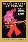 Instruments of Desire: The Electric Guitar and the Shaping of Musical Experience