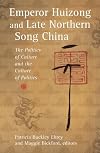 Emperor Huizong and Late Northern Song China: The Politics of Culture and the Culture of Politics