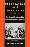 Negotiating With Imperialism The Unequal Treaties And The Culture Of Japanese Diplomacy