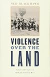 Violence Over The Land: Indians and Empires in the Early American West