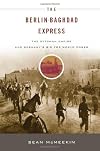 The Berlin-Baghdad Express: The Ottoman Empire and Germany's Bid for World Power