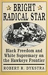 Bright Radical Star: Black Freedom and White Supremacy on the Hawkeye Frontier