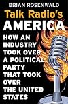 Talk Radio’s America: How an Industry Took Over a Political Party That Took Over the United States