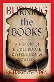 Burning The Books A History Of The Deliberate Destruction Of Knowledge