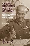 Chiang Kai-shekโs Politics of Shame: Leadership, Legacy, and National Identity in China (Harvard East Asian Monographs)