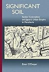 Significant Soil: Settler Colonialism and Japan's Urban Empire in Manchuria