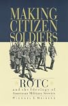Making Citizen-Soldiers: ROTC and the Ideology of American Military Service