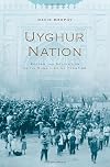 Uyghur Nation: Reform and Revolution on the Russia-China Frontier