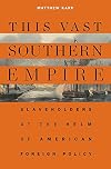 This Vast Southern Empire: Slaveholders at the Helm of American Foreign Policy
